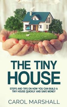 portada The Tiny House: Steps and Tips on How you can build a tiny house quickly and save money (en Inglés)
