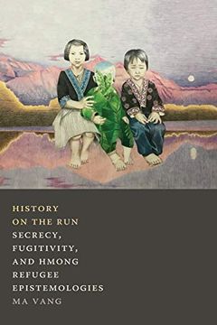 portada History on the Run: Secrecy, Fugitivity, and Hmong Refugee Epistemologies (en Inglés)