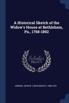 portada A Historical Sketch of the Widow's House at Bethlehem, Pa., 1768-1892 (in English)