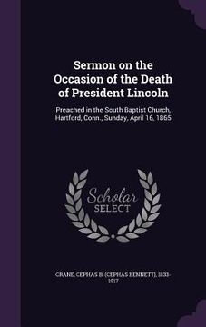 portada Sermon on the Occasion of the Death of President Lincoln: Preached in the South Baptist Church, Hartford, Conn., Sunday, April 16, 1865 (en Inglés)