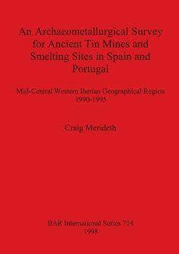 portada An Archaeometallurgical Survey for Ancient tin Mines and Smelting Sites in Spain and Portugal: Mid-Central Western Iberian Geographical Region. Archaeological Reports International Series) (en Inglés)