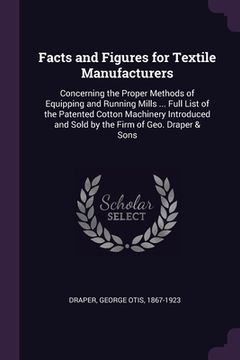 portada Facts and Figures for Textile Manufacturers: Concerning the Proper Methods of Equipping and Running Mills ... Full List of the Patented Cotton Machine (in English)