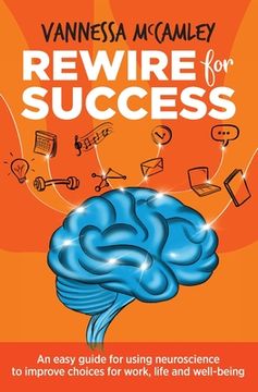 portada Rewire for Success: An Easy Guide for Using Neuroscience to Improve Choices for Work, Life and Well-Being (en Inglés)