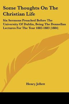 portada some thoughts on the christian life: six sermons preached before the university of dublin, being the donnellan lectures for the year 1882-1883 (1884) (en Inglés)