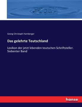 portada Das gelehrte Teutschland: Lexikon der jetzt lebenden teutschen Schriftsteller. Siebenter Band (en Inglés)