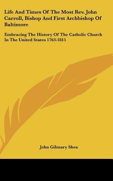 portada life and times of the most rev. john carroll, bishop and first archbishop of baltimore: embracing the history of the catholic church in the united sta (en Inglés)