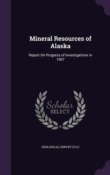 portada Mineral Resources of Alaska: Report On Progress of Investigations in 1907 (en Inglés)