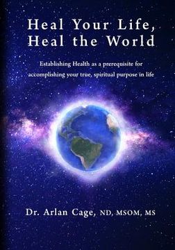 portada Heal Your Life, Heal the World: Establishing health as a prerequisite for accomplishing your true, spiritual purpose in life (en Inglés)