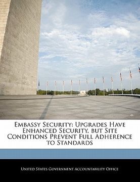 portada embassy security: upgrades have enhanced security, but site conditions prevent full adherence to standards (en Inglés)