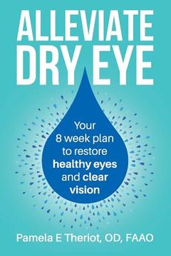 portada Alleviate Dry Eye: Your 8 Week Plan to Restore Healthy Eyes and Clear Vision. (en Inglés)