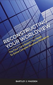 portada Reconstructing Your Worldview: The Four Core Beliefs You Need to Solve Complex Business Problems