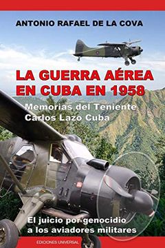 portada La Guerra Aérea en Cuba en 1958.  Memorias del Teniente Carlos Lazo Cuba. El Juicio por Genocidio a los Aviadores Militares.