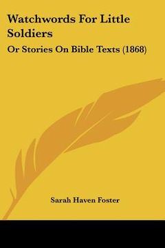portada watchwords for little soldiers: or stories on bible texts (1868) (en Inglés)