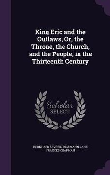 portada King Eric and the Outlaws, Or, the Throne, the Church, and the People, in the Thirteenth Century (en Inglés)