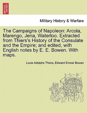 portada the campaigns of napoleon: arcola, marengo, jena, waterloo. extracted from thiers's history of the consulate and the empire; and edited, with eng (in English)