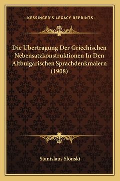 portada Die Ubertragung Der Griechischen Nebensatzkonstruktionen In Den Altbulgarischen Sprachdenkmalern (1908) (in German)