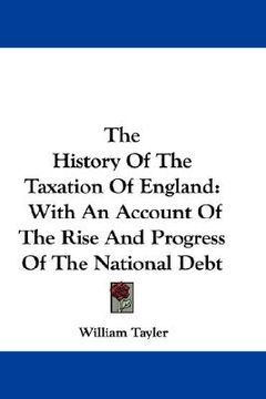 portada the history of the taxation of england: with an account of the rise and progress of the national debt (en Inglés)