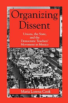 portada Organizing Dissent: Unions, the State, and the Democratic Teachers’ Movement in Mexico (en Inglés)