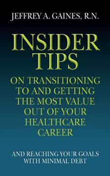 portada Insider Tips on Transitioning to and Getting the Most Value Out of Your Healthcare Career: And Reaching Your Goals With Minimal Debt (in English)