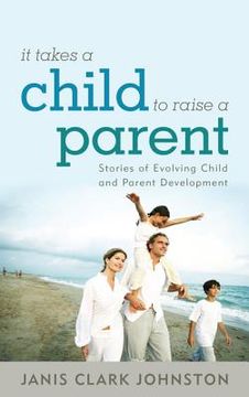 portada it takes a child to raise a parent: stories of evolving child and parent development (en Inglés)