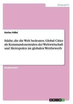 portada Städte, die die Welt bedeuten. Global Cities als Kommandozentralen der Weltwirtschaft und Metropolen im globalen Wettbewerb (German Edition)