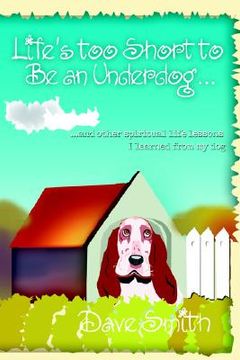 portada life's too short to be an underdog...: and other spiritual life lessons i learned from my dog (en Inglés)