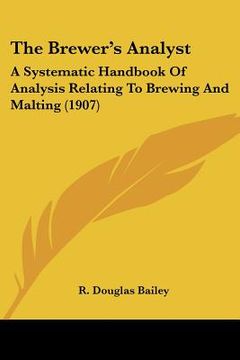 portada the brewer's analyst: a systematic handbook of analysis relating to brewing and malting (1907)