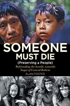 portada Someone Must Die: (Preserving a People) Befriending the Hostile, Nomadic Yuquí of Central Bolivia (en Inglés)
