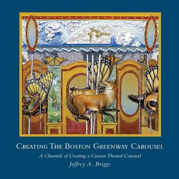 portada Creating The Boston Greenway Carousel: A Chronicle of Creating a Custom Themed Carousel (en Inglés)