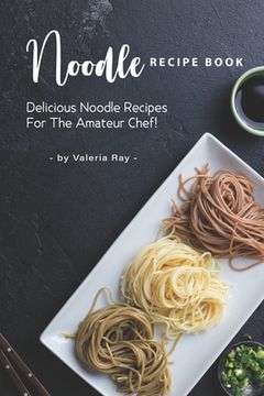portada Noodle Recipe Book: Delicious Noodle Recipes for The Amateur Chef!