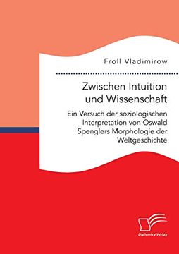 portada Zwischen Intuition und Wissenschaft. Ein Versuch der Soziologischen Interpretation von Oswald Spenglers Morphologie der Weltgeschichte (en Alemán)