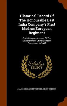 portada Historical Record Of The Honourable East India Company's First Madras European Regiment: Containing An Account Of The Establishment Of Independent Com