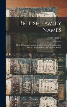 portada British Family Names; Their Origin and Meaning, With Lists of Scandinavian, Frisian, Anglo-Saxon and Norman Names (en Inglés)