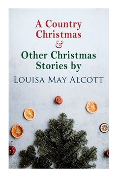 portada A Country Christmas & Other Christmas Stories by Louisa May Alcott: Christmas Classic 