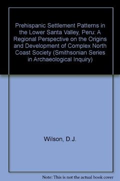 portada Prehispanic Settlement Patterns in the Lower Santa Valley, Peru: A Regional Perspective on the Origins and Development of Complex North Coast Society (Smithsonian Series in Archaeological Inquiry) (in English)