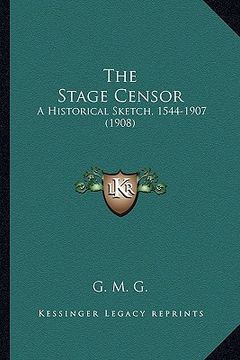 portada the stage censor: a historical sketch, 1544-1907 (1908) (in English)