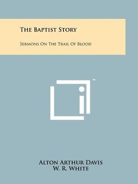 portada the baptist story: sermons on the trail of blood (in English)