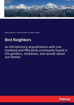portada Bird Neighbors: an introductory acquaintance with one hundred and fifty birds commonly found in the gardens, meadows, and woods about (in English)