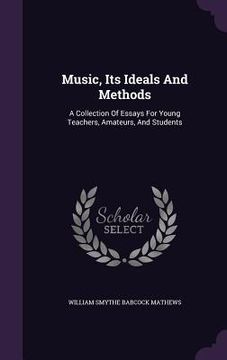 portada Music, Its Ideals And Methods: A Collection Of Essays For Young Teachers, Amateurs, And Students (in English)