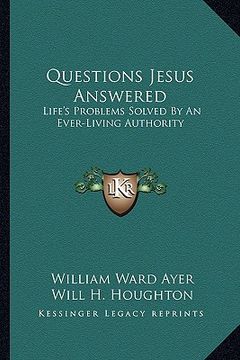 portada questions jesus answered: life's problems solved by an ever-living authority (en Inglés)