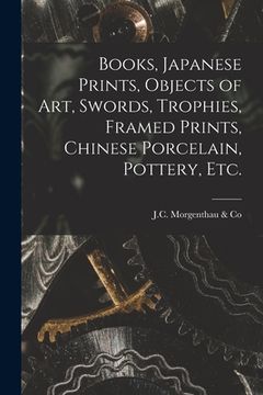 portada Books, Japanese Prints, Objects of Art, Swords, Trophies, Framed Prints, Chinese Porcelain, Pottery, Etc. (en Inglés)