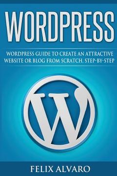 portada Wordpress: Step-By-Step WordPress Guide to Create an Attractive Website or Blog (en Inglés)