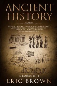 portada Ancient History: A Concise Overview of Ancient Egypt, Ancient Greece, and Ancient Rome: Including the Egyptian Mythology, the Byzantine 
