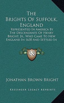 portada the brights of suffolk, england: represented in america by the descendants of henry bright, jr., who came to new england in 1630 and settled in watert (en Inglés)