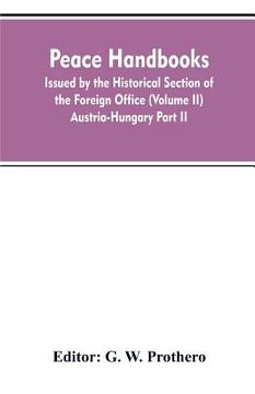 portada Peace handbooks: Issued by the Historical Section of the Foreign Office (Volume II) Austria-Hungary Part II (en Inglés)