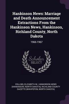 portada Hankinson News: Marriage and Death Announcement Extractions From the Hankinson News, Hankinson, Richland County, North Dakota: 1966-19 (en Inglés)