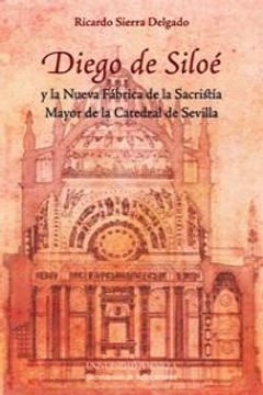 portada Diego De Siloé Y La Nueva Fábrica De La Sacristía Mayor De La Catedral De Sevilla (Arquitectura) (in Spanish)