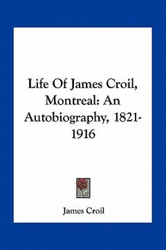 portada life of james croil, montreal: an autobiography, 1821-1916 (en Inglés)