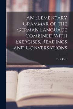 portada An Elementary Grammar of the German Language Combined With Exercises, Readings and Conversations (in English)