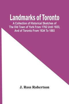 portada Landmarks Of Toronto; A Collection Of Historical Sketches Of The Old Town Of York From 1792 Until 1833, And Of Toronto From 1834 To 1893